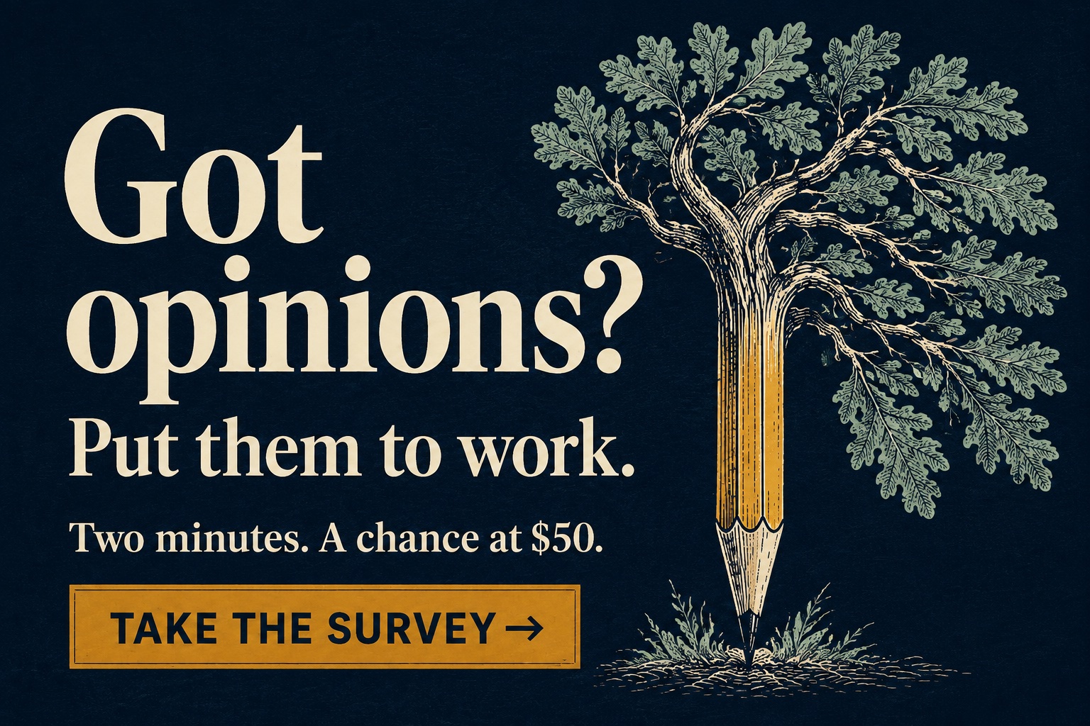 Got opinions? Put them to work. Two minutes. A chance at $50. Take the survey. An oak tree grows from a pencil against a dark navy background.
